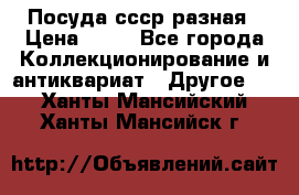 Посуда ссср разная › Цена ­ 50 - Все города Коллекционирование и антиквариат » Другое   . Ханты-Мансийский,Ханты-Мансийск г.